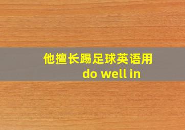 他擅长踢足球英语用do well in